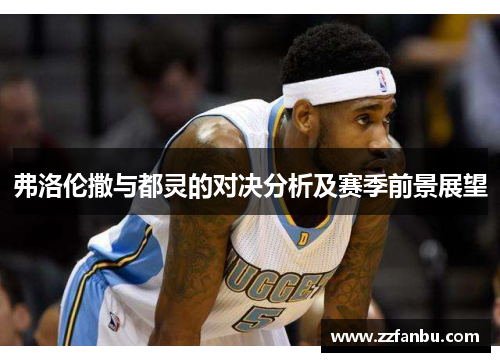 弗洛伦撒与都灵的对决分析及赛季前景展望