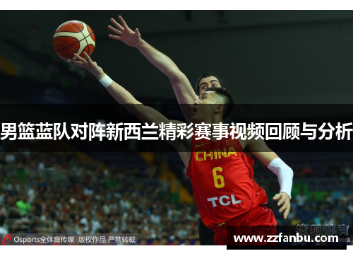 男篮蓝队对阵新西兰精彩赛事视频回顾与分析