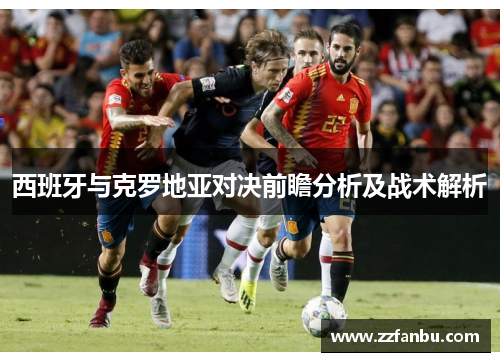 西班牙与克罗地亚对决前瞻分析及战术解析